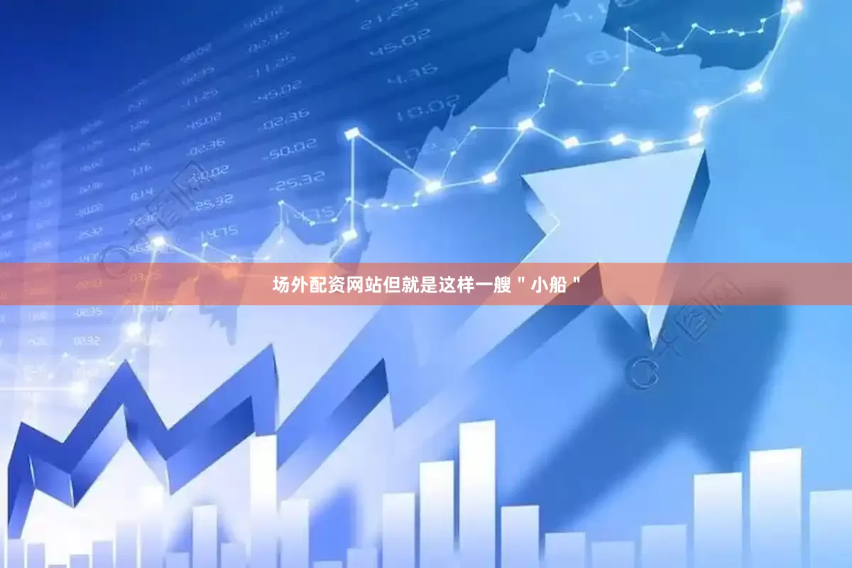 场外配资网站但就是这样一艘＂小船＂