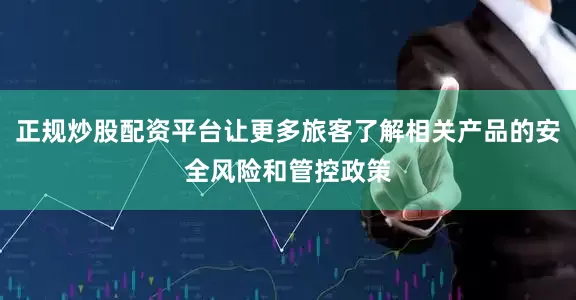 正规炒股配资平台让更多旅客了解相关产品的安全风险和管控政策
