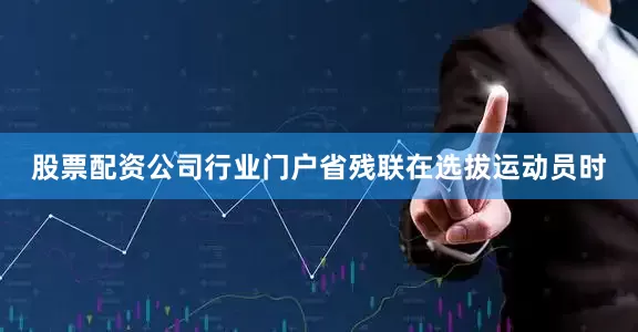 股票配资公司行业门户省残联在选拔运动员时