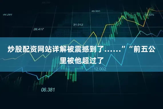 炒股配资网站详解被震撼到了……”　　“前五公里被他超过了