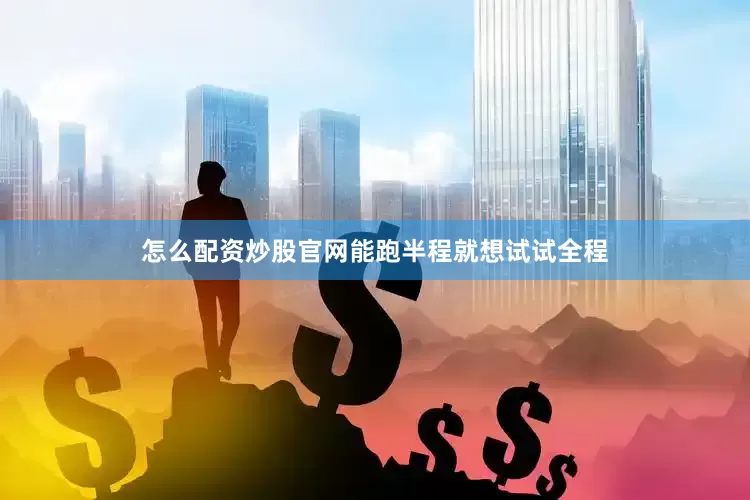 怎么配资炒股官网能跑半程就想试试全程