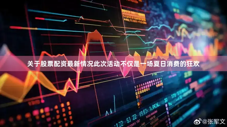 关于股票配资最新情况此次活动不仅是一场夏日消费的狂欢
