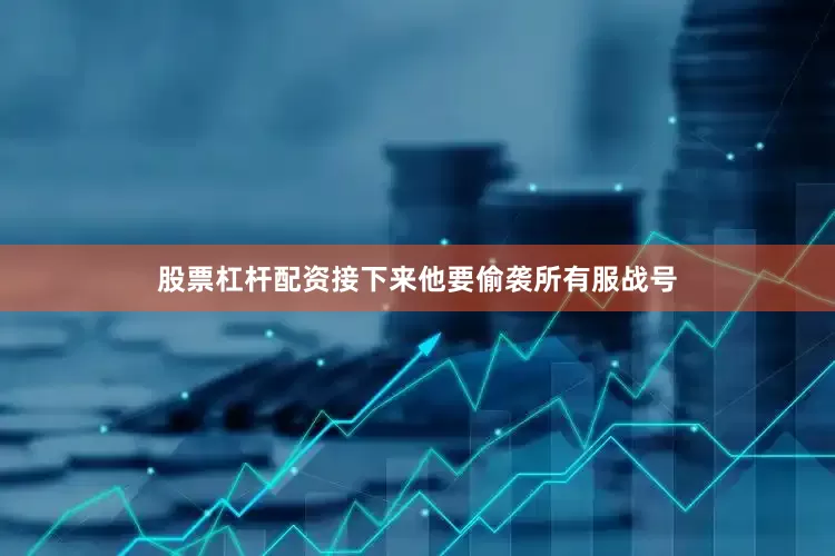 股票杠杆配资接下来他要偷袭所有服战号