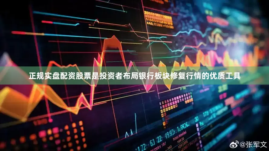 正规实盘配资股票是投资者布局银行板块修复行情的优质工具
