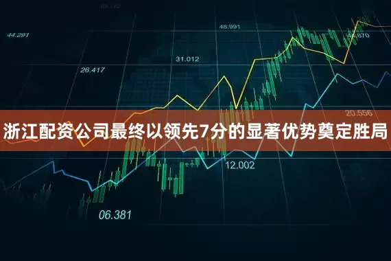 浙江配资公司最终以领先7分的显著优势奠定胜局