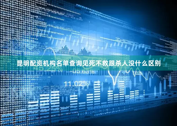 昆明配资机构名单查询见死不救跟杀人没什么区别