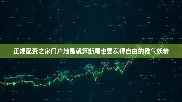 正规配资之家门户她是就算断尾也要获得自由的稚气妖精