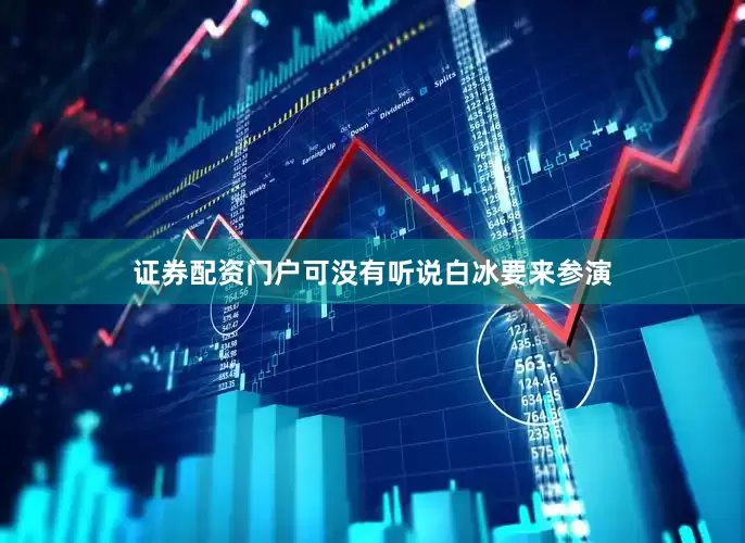 证券配资门户可没有听说白冰要来参演
