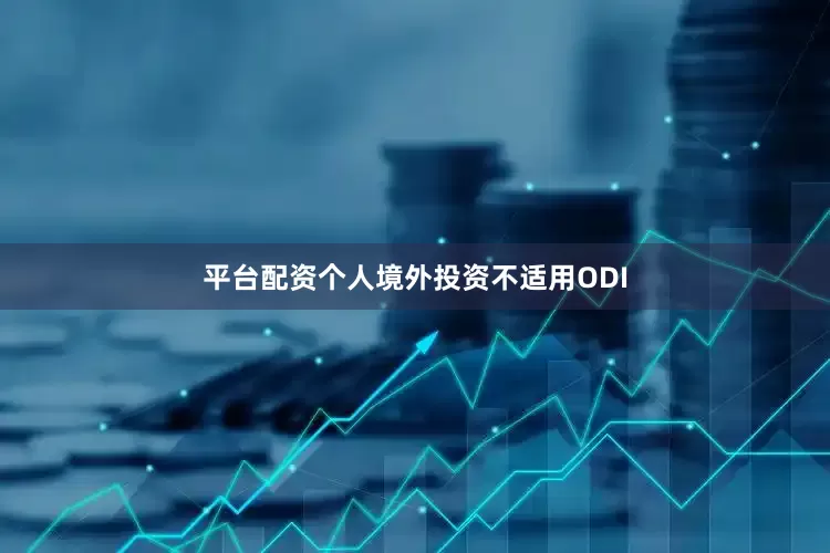平台配资个人境外投资不适用ODI