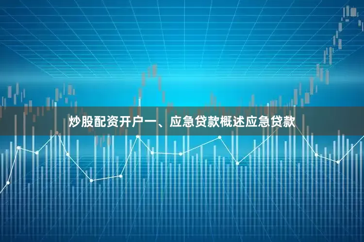 炒股配资开户一、应急贷款概述应急贷款