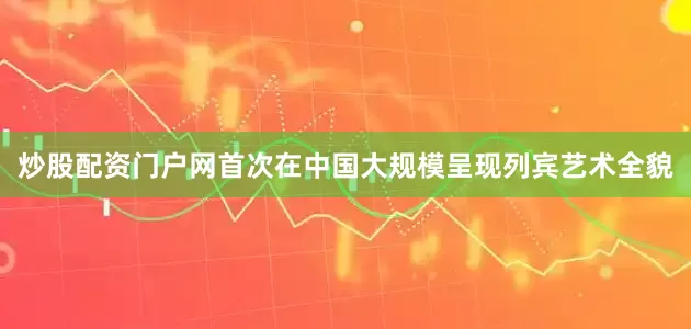 炒股配资门户网首次在中国大规模呈现列宾艺术全貌