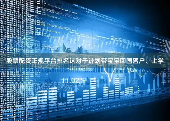 股票配资正规平台排名这对于计划带宝宝回国落户、上学
