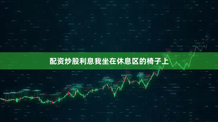配资炒股利息我坐在休息区的椅子上
