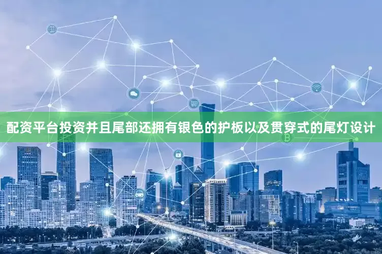 配资平台投资并且尾部还拥有银色的护板以及贯穿式的尾灯设计