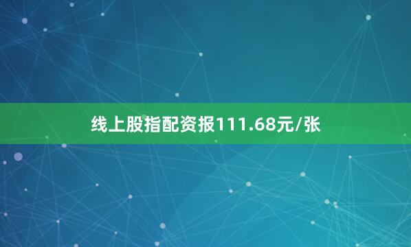 线上股指配资报111.68元/张