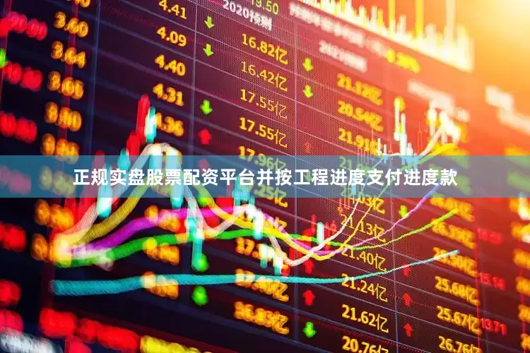 正规实盘股票配资平台并按工程进度支付进度款