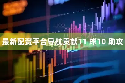 最新配资平台导航贡献11 球10 助攻