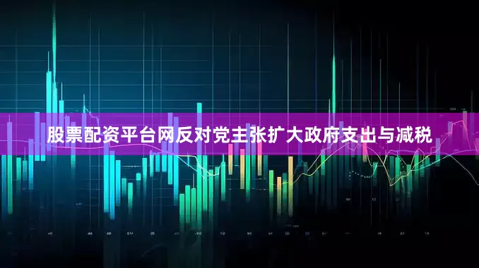 股票配资平台网反对党主张扩大政府支出与减税