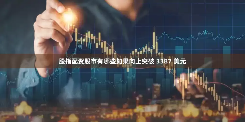股指配资股市有哪些如果向上突破 3387 美元