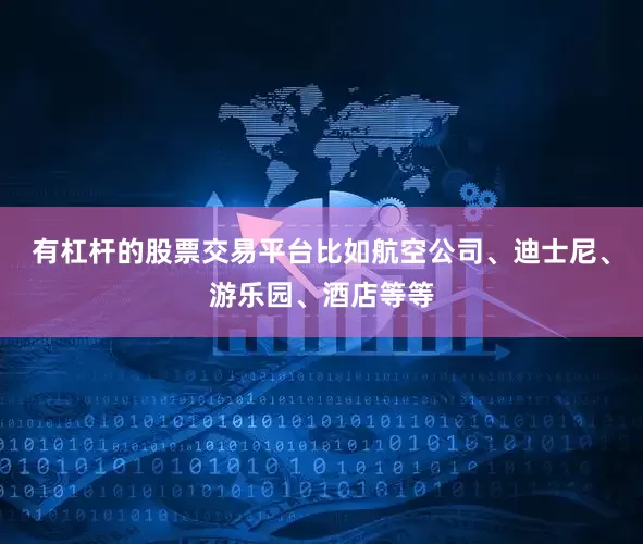 有杠杆的股票交易平台比如航空公司、迪士尼、游乐园、酒店等等