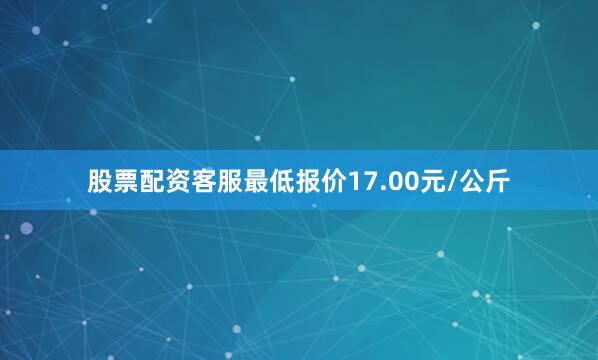 股票配资客服最低报价17.00元/公斤