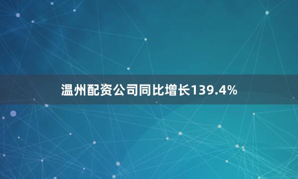 温州配资公司同比增长139.4%