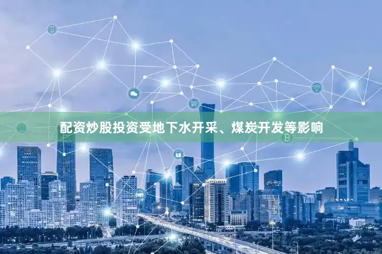 配资炒股投资受地下水开采、煤炭开发等影响