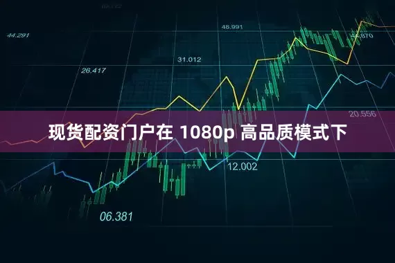 现货配资门户在 1080p 高品质模式下