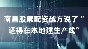 南昌股票配资越方说了“还得在本地建生产线”