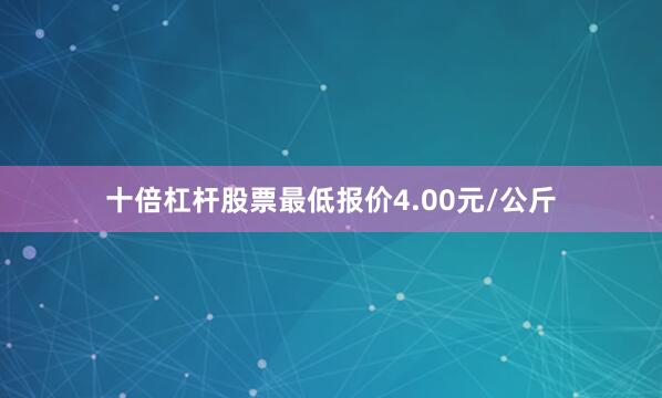 十倍杠杆股票最低报价4.00元/公斤