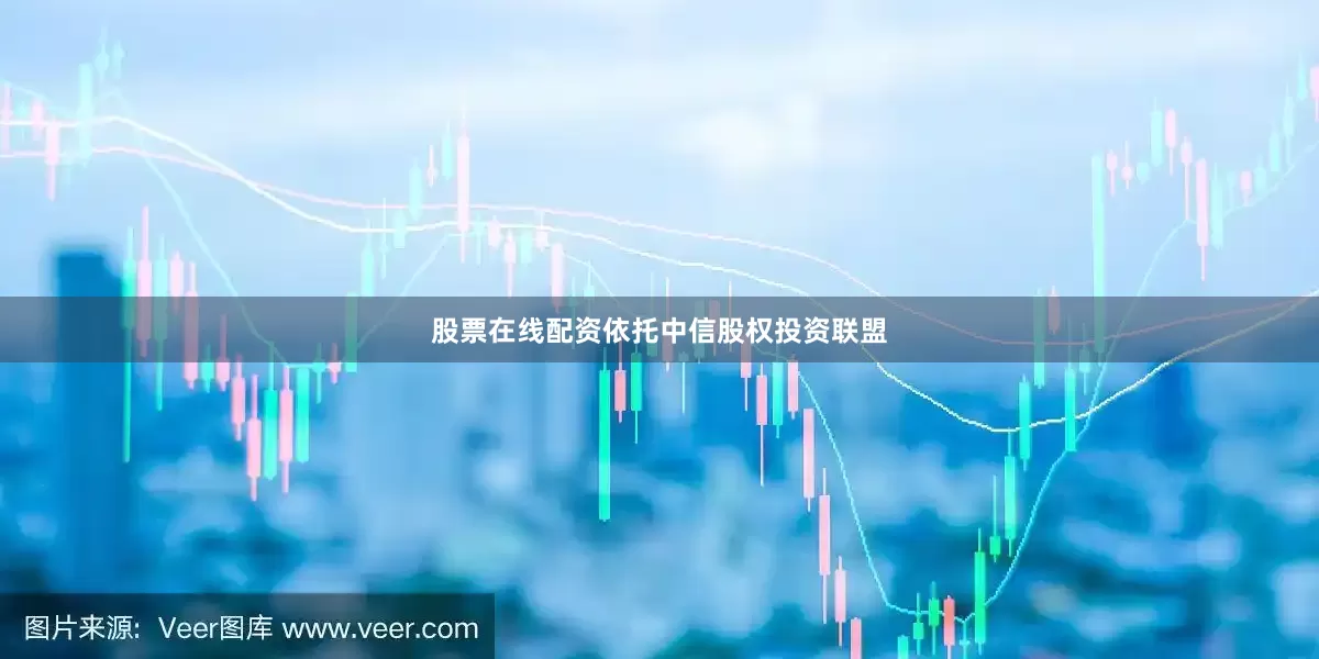 股票在线配资依托中信股权投资联盟