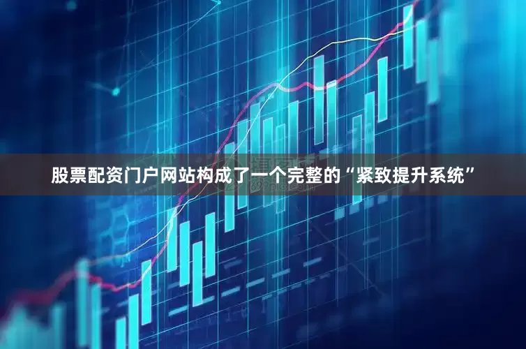 股票配资门户网站构成了一个完整的“紧致提升系统”