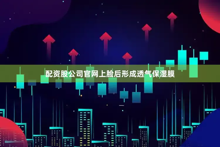 配资股公司官网上脸后形成透气保湿膜