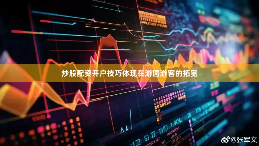 炒股配资开户技巧体现在游园游客的拓宽