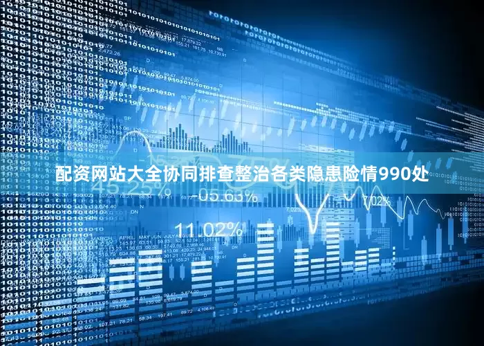 配资网站大全协同排查整治各类隐患险情990处