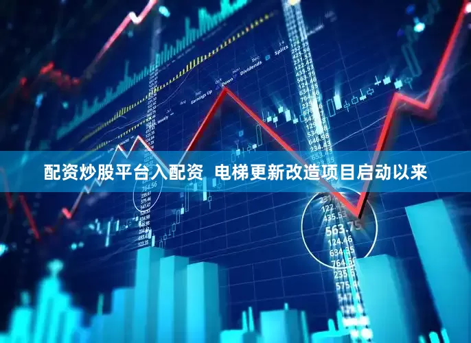 配资炒股平台入配资  电梯更新改造项目启动以来