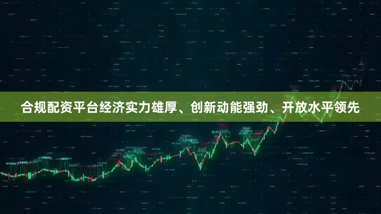 合规配资平台经济实力雄厚、创新动能强劲、开放水平领先