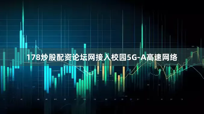 178炒股配资论坛网接入校园5G-A高速网络