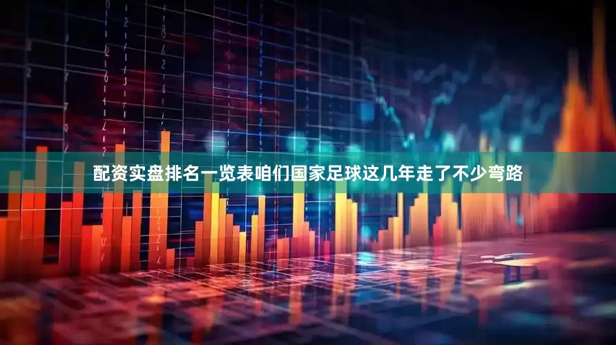 配资实盘排名一览表咱们国家足球这几年走了不少弯路