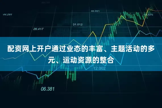 配资网上开户通过业态的丰富、主题活动的多元、运动资源的整合