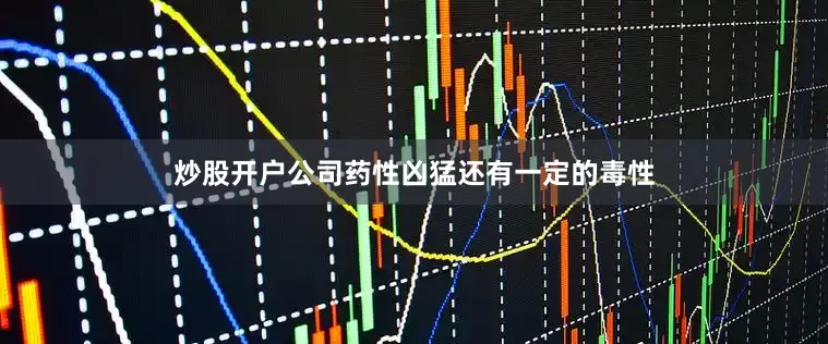 炒股开户公司药性凶猛还有一定的毒性
