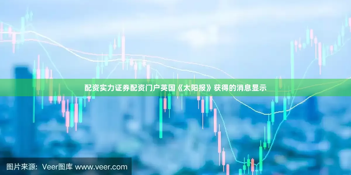 配资实力证券配资门户英国《太阳报》获得的消息显示