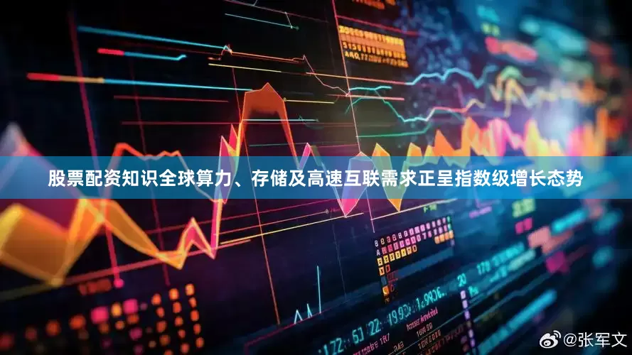股票配资知识全球算力、存储及高速互联需求正呈指数级增长态势