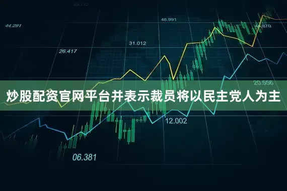 炒股配资官网平台并表示裁员将以民主党人为主