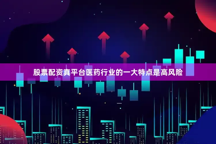 股票配资真平台　　医药行业的一大特点是高风险