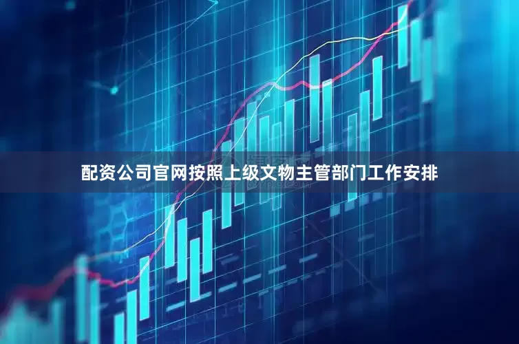 配资公司官网按照上级文物主管部门工作安排