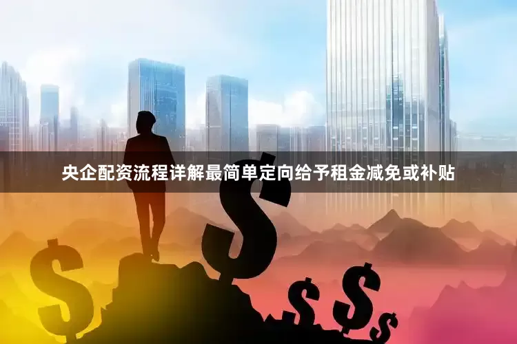 央企配资流程详解最简单定向给予租金减免或补贴