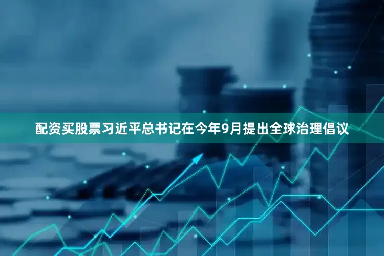 配资买股票习近平总书记在今年9月提出全球治理倡议