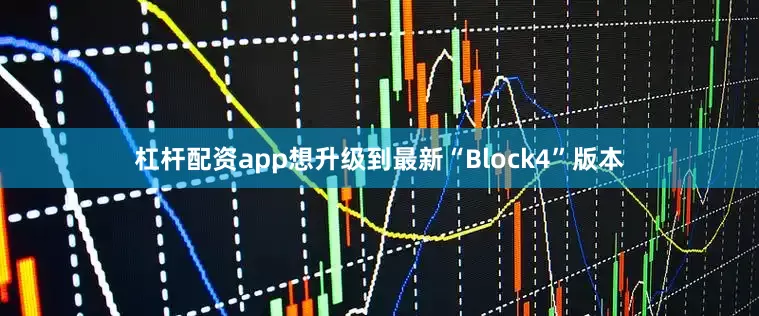 杠杆配资app想升级到最新“Block4”版本